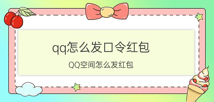 qq怎么发口令红包 QQ空间怎么发红包？